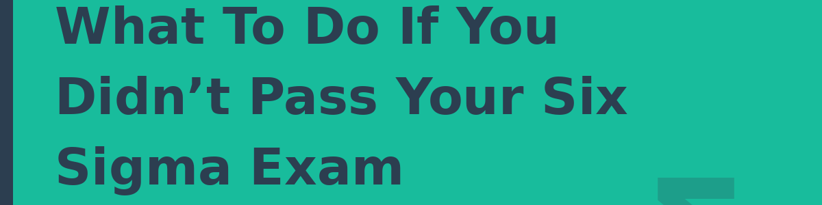 What To Do If You Didn’t Pass Your Six Sigma Exam